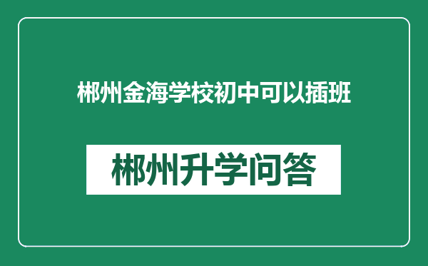 郴州金海学校初中可以插班