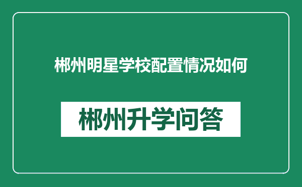 郴州明星学校配置情况如何