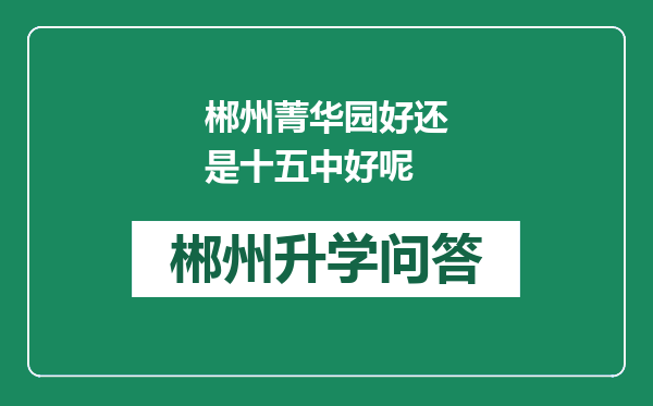 郴州菁华园好还是十五中好呢