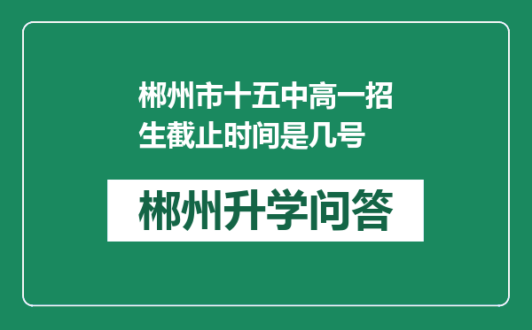 郴州市十五中高一招生截止时间是几号