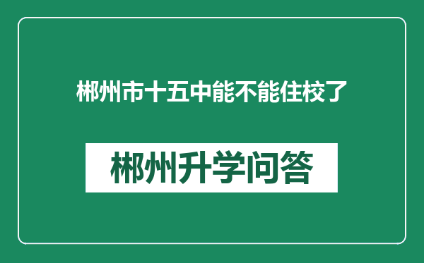郴州市十五中能不能住校了