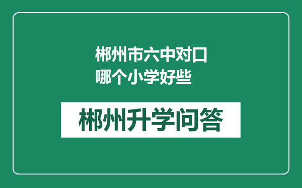郴州市六中对口哪个小学好些