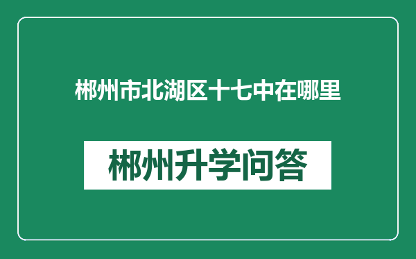 郴州市北湖区十七中在哪里
