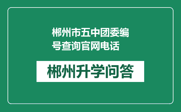 郴州市五中团委编号查询官网电话