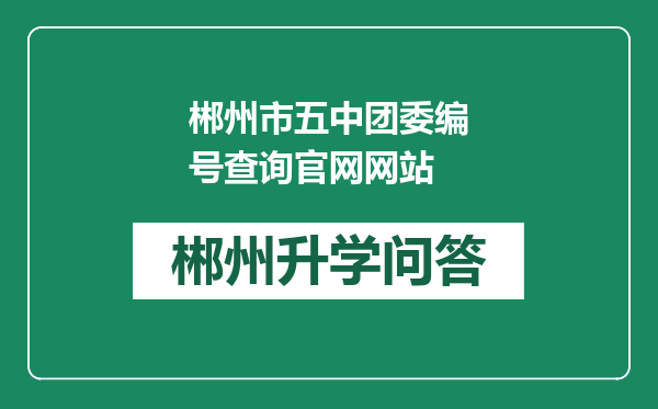 郴州市五中团委编号查询官网网站
