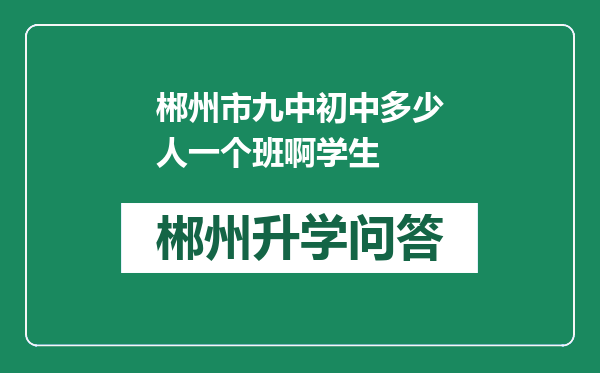 郴州市九中初中多少人一个班啊学生