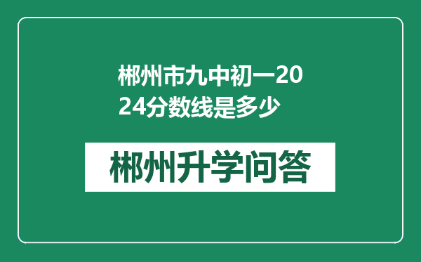 郴州市九中初一2024分数线是多少