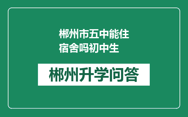 郴州市五中能住宿舍吗初中生