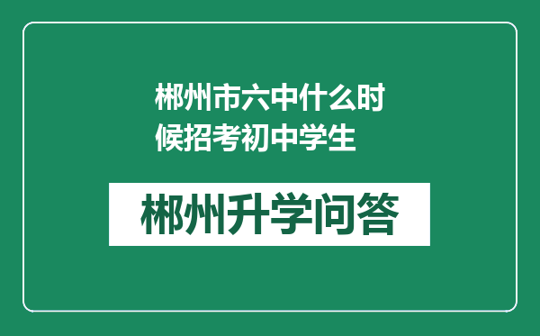 郴州市六中什么时候招考初中学生