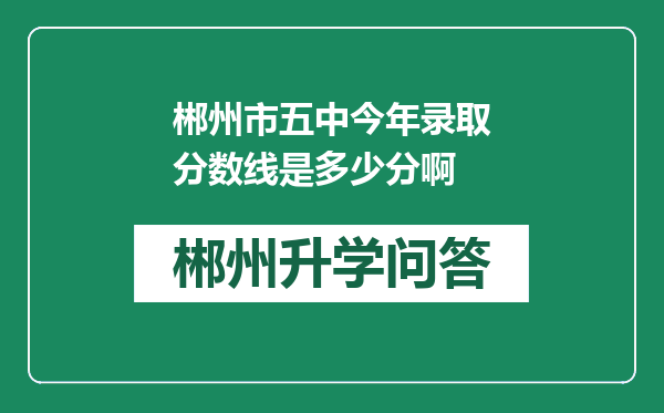 郴州市五中今年录取分数线是多少分啊
