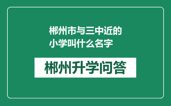 郴州市与三中近的小学叫什么名字