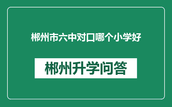 郴州市六中对口哪个小学好
