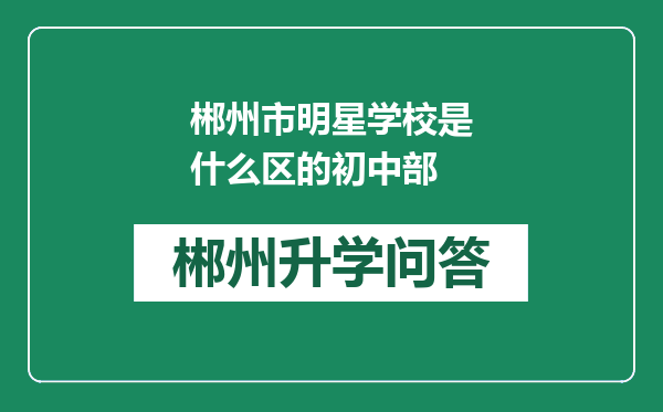 郴州市明星学校是什么区的初中部