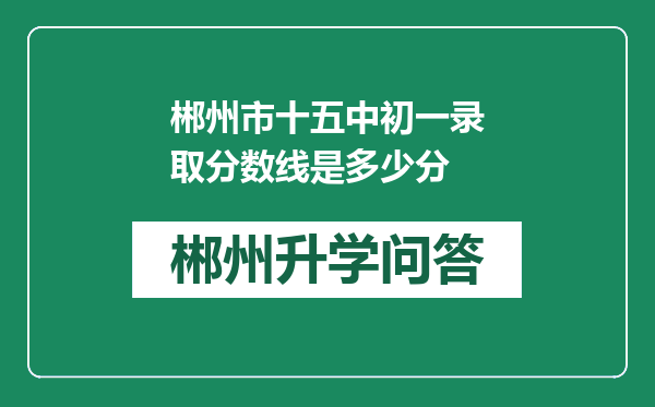 郴州市十五中初一录取分数线是多少分
