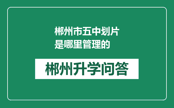 郴州市五中划片是哪里管理的