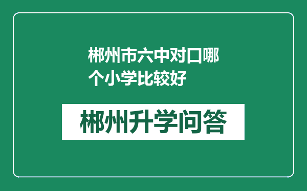 郴州市六中对口哪个小学比较好