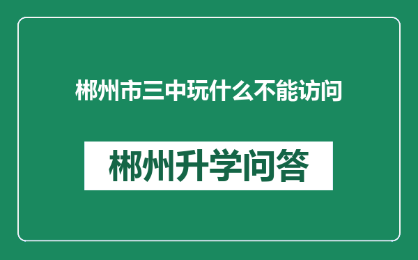 郴州市三中玩什么不能访问