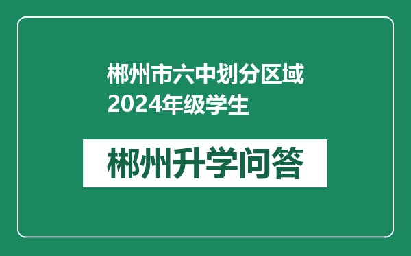 郴州市六中划分区域2024年级学生