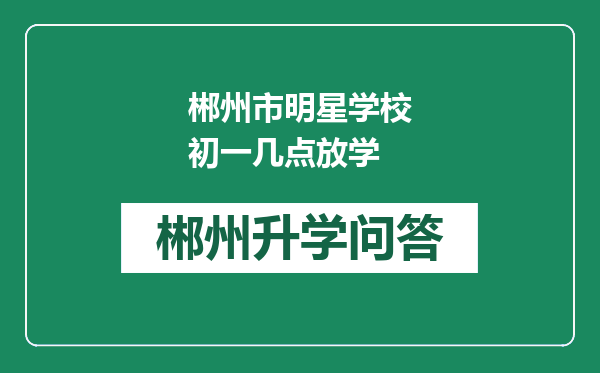 郴州市明星学校初一几点放学