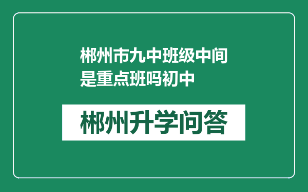 郴州市九中班级中间是重点班吗初中