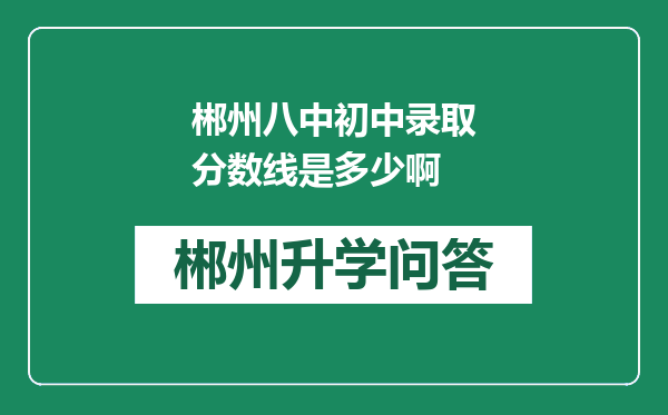 郴州八中初中录取分数线是多少啊