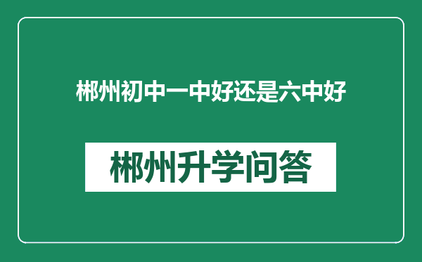 郴州初中一中好还是六中好