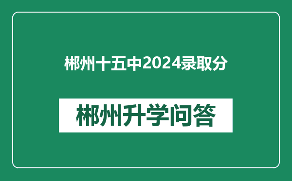 郴州十五中2024录取分