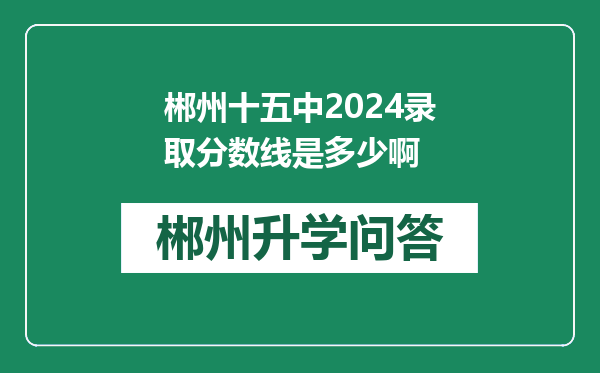 郴州十五中2024录取分数线是多少啊