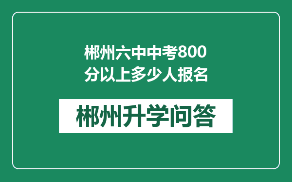 郴州六中中考800分以上多少人报名