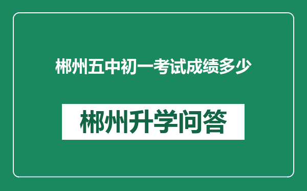 郴州五中初一考试成绩多少