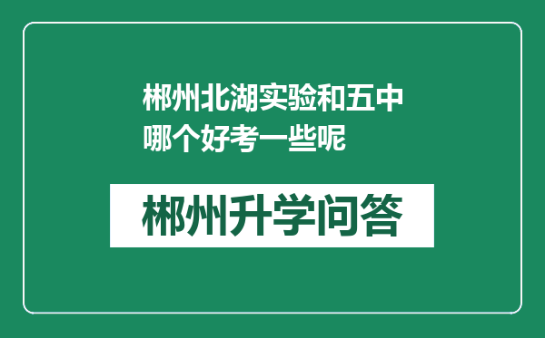 郴州北湖实验和五中哪个好考一些呢