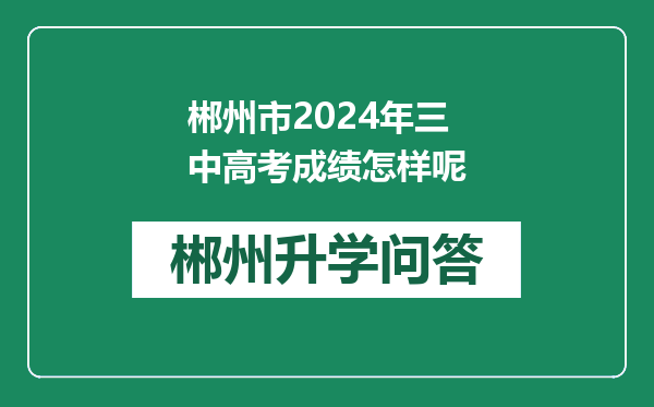郴州市2024年三中高考成绩怎样呢