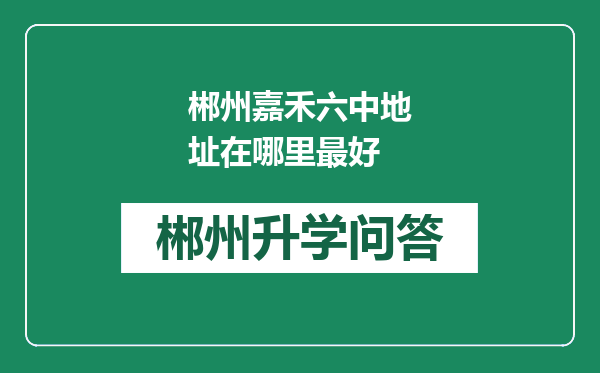 郴州嘉禾六中地址在哪里最好