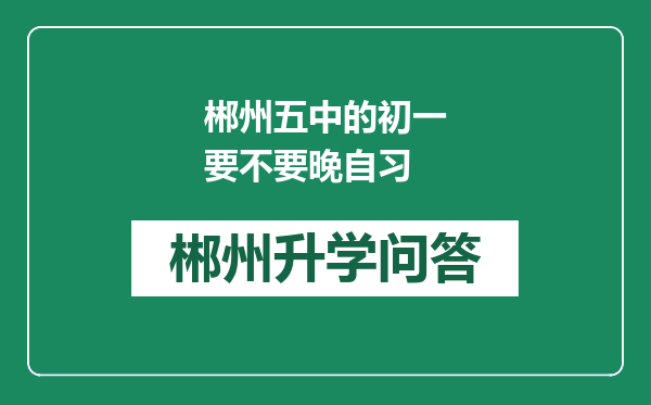 郴州五中的初一要不要晚自习