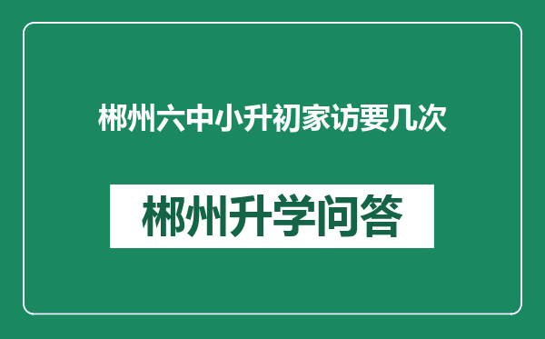 郴州六中小升初家访要几次