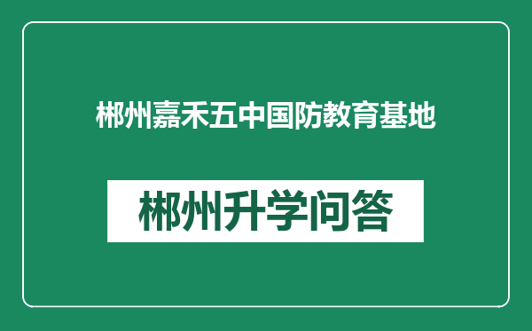 郴州嘉禾五中国防教育基地