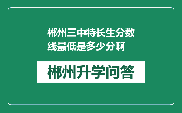 郴州三中特长生分数线最低是多少分啊
