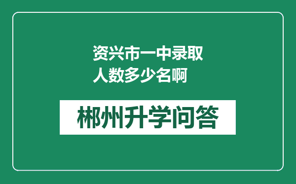 资兴市一中录取人数多少名啊