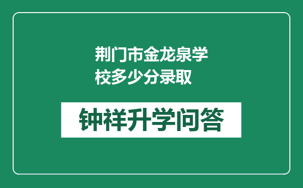 荆门市金龙泉学校多少分录取
