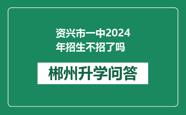资兴市一中2024年招生不招了吗