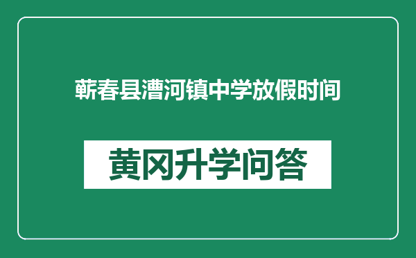 蕲春县漕河镇中学放假时间