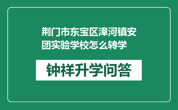 荆门市东宝区漳河镇安团实验学校怎么转学