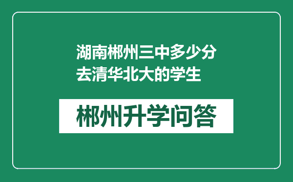 湖南郴州三中多少分去清华北大的学生