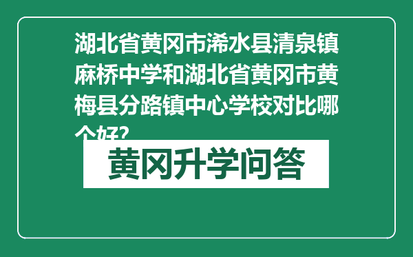 湖北省黄冈市浠水县清泉镇麻桥中学和湖北省黄冈市黄梅县分路镇中心学校对比哪个好？