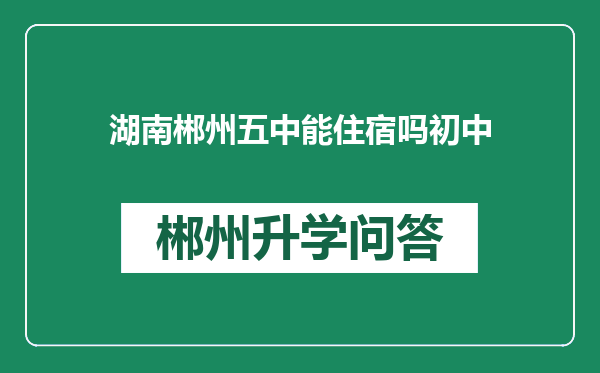 湖南郴州五中能住宿吗初中