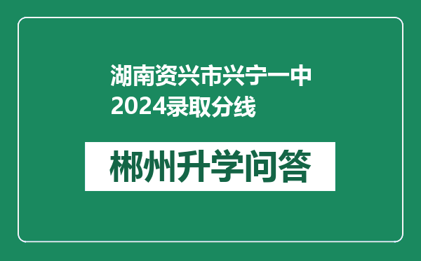 湖南资兴市兴宁一中2024录取分线