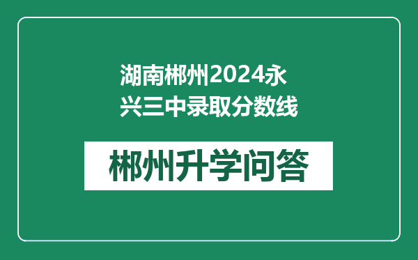 湖南郴州2024永兴三中录取分数线