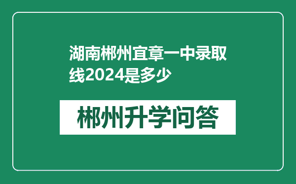 湖南郴州宜章一中录取线2024是多少