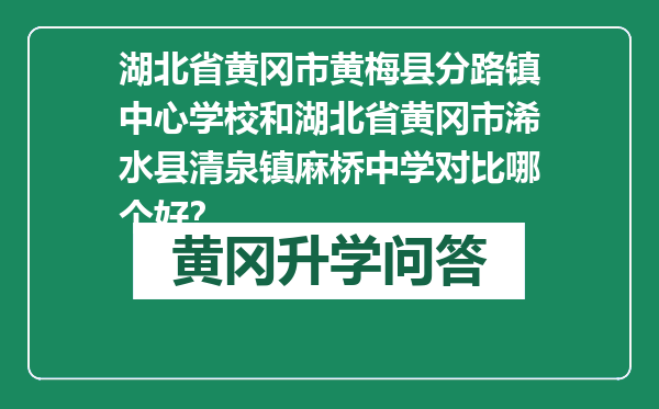 湖北省黄冈市黄梅县分路镇中心学校和湖北省黄冈市浠水县清泉镇麻桥中学对比哪个好？