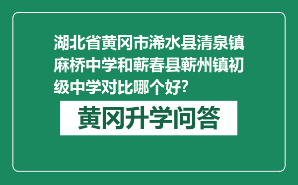 湖北省黄冈市浠水县清泉镇麻桥中学和蕲春县蕲州镇初级中学对比哪个好？